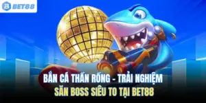 Bắn Cá Thần Rồng – Trải Nghiệm Săn Boss Siêu To Tại Bet88