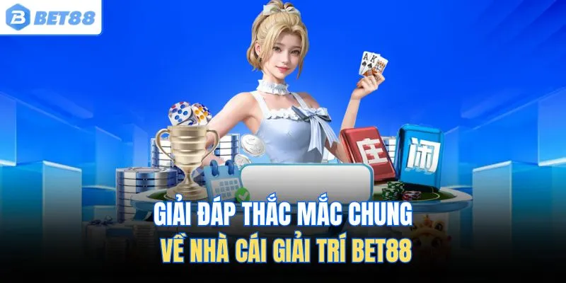 Giải đáp thắc mắc chung về nhà cái giải trí Bet88