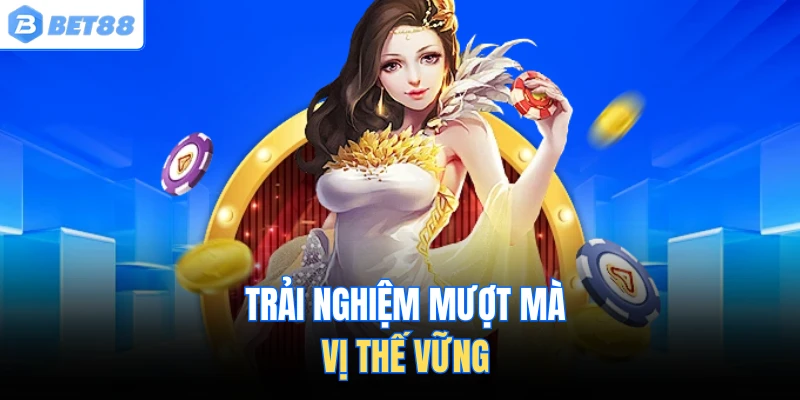 Trải nghiệm mượt mà, vị thế vững